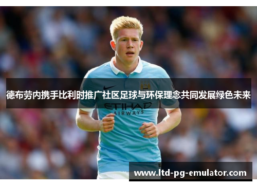 德布劳内携手比利时推广社区足球与环保理念共同发展绿色未来 德布劳内携手比利时推广社区足球与环保理念共同发展绿色未来