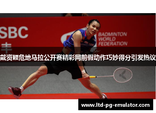 戴资颖危地马拉公开赛精彩网前假动作巧妙得分引发热议 戴资颖危地马拉公开赛精彩网前假动作巧妙得分引发热议