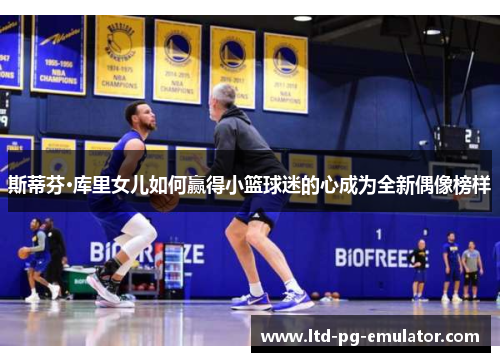 斯蒂芬·库里女儿如何赢得小篮球迷的心成为全新偶像榜样 斯蒂芬·库里女儿如何赢得小篮球迷的心成为全新偶像榜样