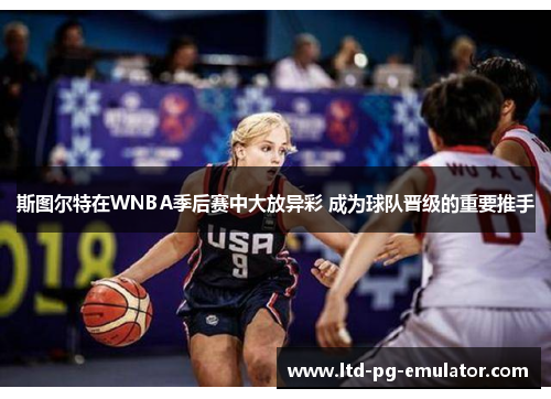 斯图尔特在WNBA季后赛中大放异彩 成为球队晋级的重要推手 斯图尔特在WNBA季后赛中大放异彩 成为球队晋级的重要推手