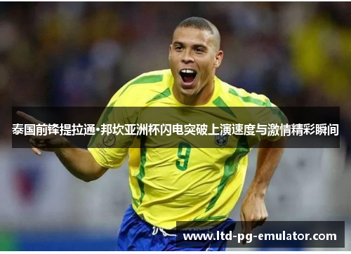 泰国前锋提拉通·邦坎亚洲杯闪电突破上演速度与激情精彩瞬间 泰国前锋提拉通·邦坎亚洲杯闪电突破上演速度与激情精彩瞬间