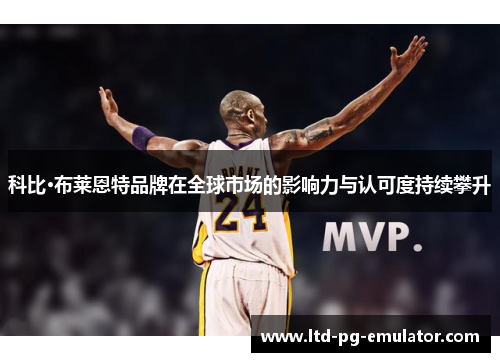 科比·布莱恩特品牌在全球市场的影响力与认可度持续攀升 科比·布莱恩特品牌在全球市场的影响力与认可度持续攀升