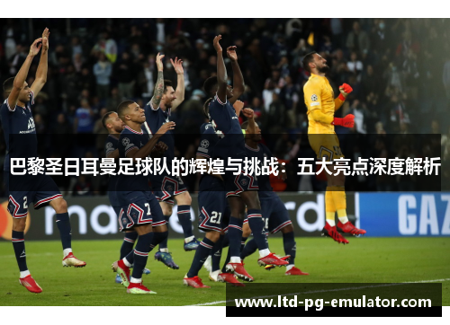 巴黎圣日耳曼足球队的辉煌与挑战:五大亮点深度解析 巴黎圣日耳曼足球队的辉煌与挑战:五大亮点深度解析
