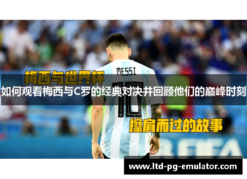 如何观看梅西与C罗的经典对决并回顾他们的巅峰时刻 如何观看梅西与C罗的经典对决并回顾他们的巅峰时刻