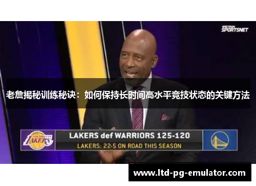 老詹揭秘训练秘诀:如何保持长时间高水平竞技状态的关键方法 老詹揭秘训练秘诀:如何保持长时间高水平竞技状态的关键方法
