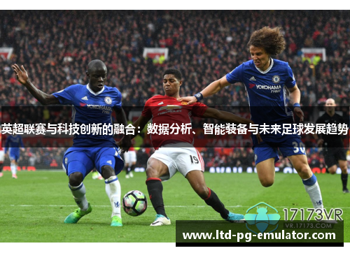 英超联赛与科技创新的融合:数据分析、智能装备与未来足球发展趋势 英超联赛与科技创新的融合:数据分析、智能装备与未来足球发展趋势