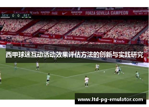 西甲球迷互动活动效果评估方法的创新与实践研究 西甲球迷互动活动效果评估方法的创新与实践研究