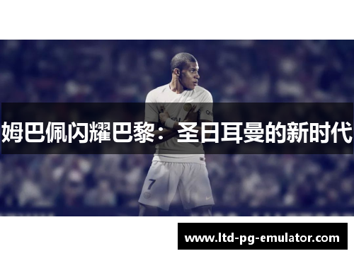 姆巴佩闪耀巴黎:圣日耳曼的新时代 姆巴佩闪耀巴黎:圣日耳曼的新时代