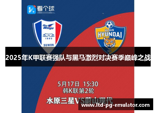 2025年K甲联赛强队与黑马激烈对决赛季巅峰之战 2025年K甲联赛强队与黑马激烈对决赛季巅峰之战
