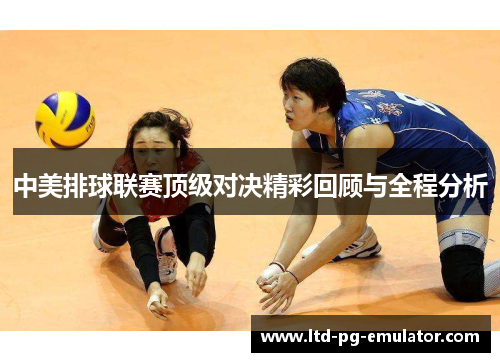 中美排球联赛顶级对决精彩回顾与全程分析 中美排球联赛顶级对决精彩回顾与全程分析