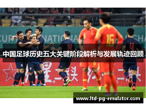 中国足球历史五大关键阶段解析与发展轨迹回顾 中国足球历史五大关键阶段解析与发展轨迹回顾