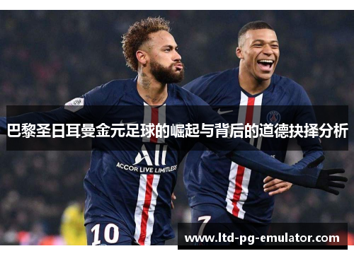 巴黎圣日耳曼金元足球的崛起与背后的道德抉择分析 巴黎圣日耳曼金元足球的崛起与背后的道德抉择分析