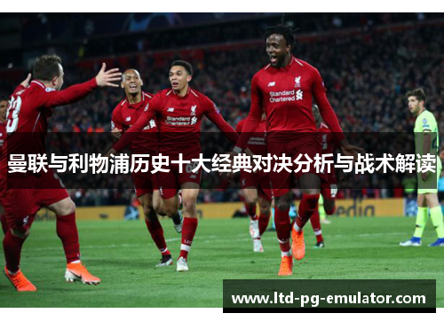 曼联与利物浦历史十大经典对决分析与战术解读