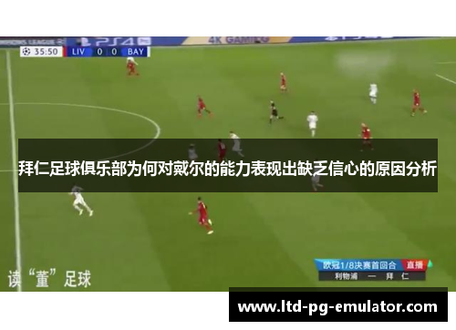 拜仁足球俱乐部为何对戴尔的能力表现出缺乏信心的原因分析 拜仁足球俱乐部为何对戴尔的能力表现出缺乏信心的原因分析