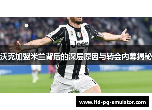 沃克加盟米兰背后的深层原因与转会内幕揭秘 沃克加盟米兰背后的深层原因与转会内幕揭秘