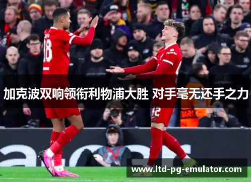 加克波双响领衔利物浦大胜 对手毫无还手之力