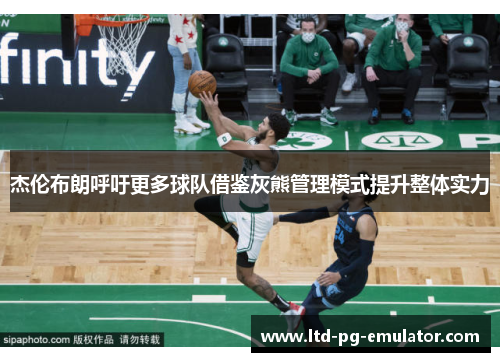 杰伦布朗呼吁更多球队借鉴灰熊管理模式提升整体实力 杰伦布朗呼吁更多球队借鉴灰熊管理模式提升整体实力