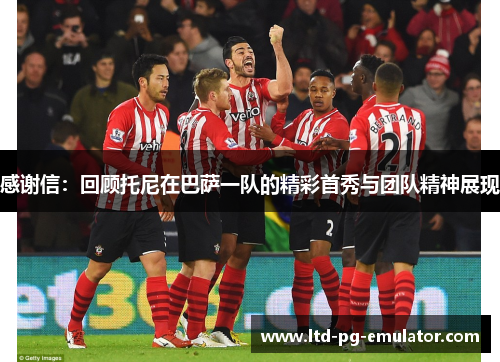 感谢信:回顾托尼在巴萨一队的精彩首秀与团队精神展现 感谢信:回顾托尼在巴萨一队的精彩首秀与团队精神展现