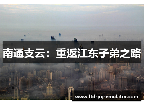 南通支云:重返江东子弟之路 南通支云:重返江东子弟之路