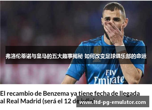 弗洛伦蒂诺与皇马的五大趣事揭秘 如何改变足球俱乐部的命运 弗洛伦蒂诺与皇马的五大趣事揭秘 如何改变足球俱乐部的命运