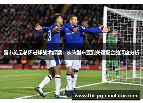 曼市英足总杯进球战术解读:从阵型布置到关键配合的深度分析 曼市英足总杯进球战术解读:从阵型布置到关键配合的深度分析