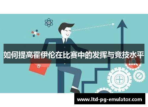 如何提高霍伊伦在比赛中的发挥与竞技水平 如何提高霍伊伦在比赛中的发挥与竞技水平