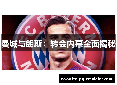 曼城与朗斯:转会内幕全面揭秘 曼城与朗斯:转会内幕全面揭秘