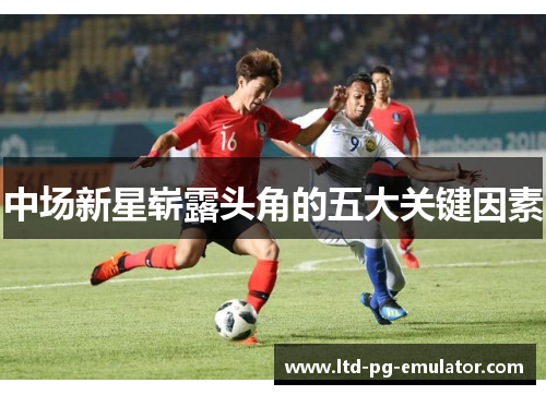 中场新星崭露头角的五大关键因素 中场新星崭露头角的五大关键因素