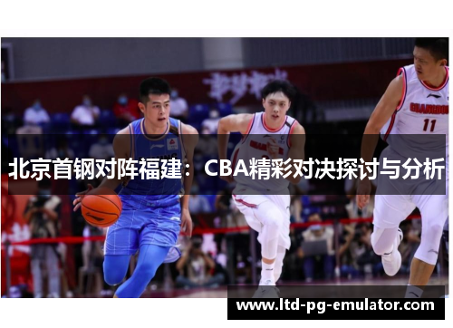 北京首钢对阵福建：CBA精彩对决探讨与分析