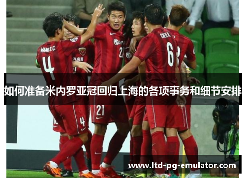 如何准备米内罗亚冠回归上海的各项事务和细节安排