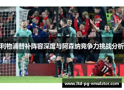 利物浦替补阵容深度与阿森纳竞争力挑战分析