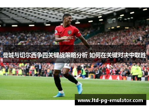 曼城与切尔西争四关键战策略分析 如何在关键对决中取胜 曼城与切尔西争四关键战策略分析 如何在关键对决中取胜