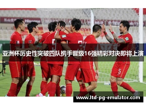 亚洲杯历史性突破四队携手晋级16强精彩对决即将上演 亚洲杯历史性突破四队携手晋级16强精彩对决即将上演