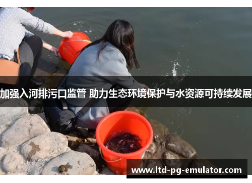 加强入河排污口监管 助力生态环境保护与水资源可持续发展 加强入河排污口监管 助力生态环境保护与水资源可持续发展