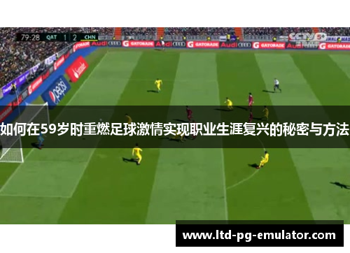 如何在59岁时重燃足球激情实现职业生涯复兴的秘密与方法 如何在59岁时重燃足球激情实现职业生涯复兴的秘密与方法