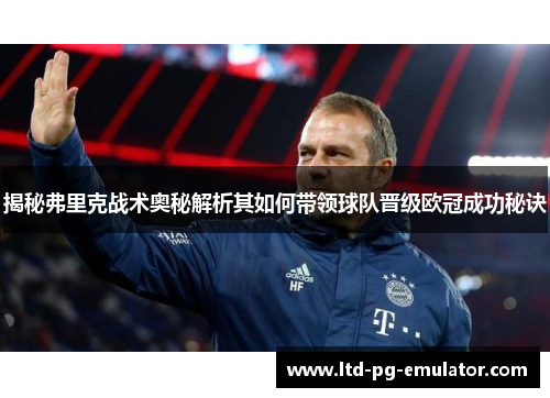 揭秘弗里克战术奥秘解析其如何带领球队晋级欧冠成功秘诀 揭秘弗里克战术奥秘解析其如何带领球队晋级欧冠成功秘诀