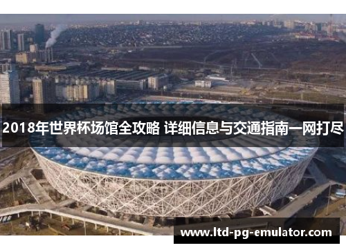 2018年世界杯场馆全攻略 详细信息与交通指南一网打尽 2018年世界杯场馆全攻略 详细信息与交通指南一网打尽