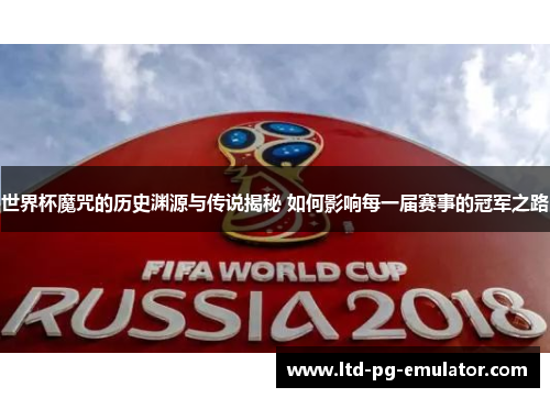 世界杯魔咒的历史渊源与传说揭秘 如何影响每一届赛事的冠军之路 世界杯魔咒的历史渊源与传说揭秘 如何影响每一届赛事的冠军之路