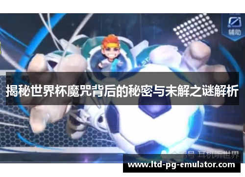 揭秘世界杯魔咒背后的秘密与未解之谜解析