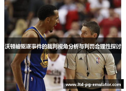 沃顿被驱逐事件的裁判视角分析与判罚合理性探讨 沃顿被驱逐事件的裁判视角分析与判罚合理性探讨