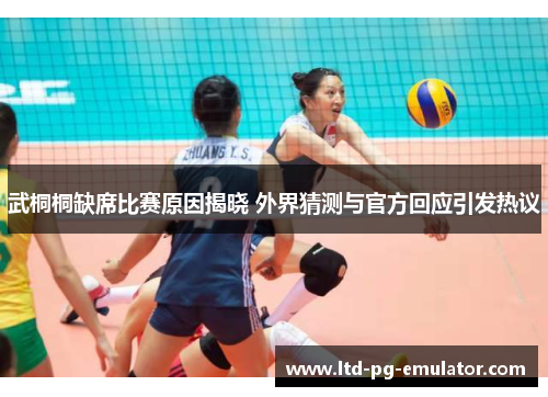 武桐桐缺席比赛原因揭晓 外界猜测与官方回应引发热议 武桐桐缺席比赛原因揭晓 外界猜测与官方回应引发热议