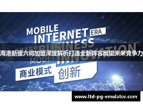 海港新援六将加盟深度解析打造全新阵容展望未来竞争力 海港新援六将加盟深度解析打造全新阵容展望未来竞争力