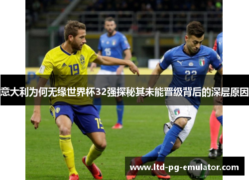 意大利为何无缘世界杯32强探秘其未能晋级背后的深层原因