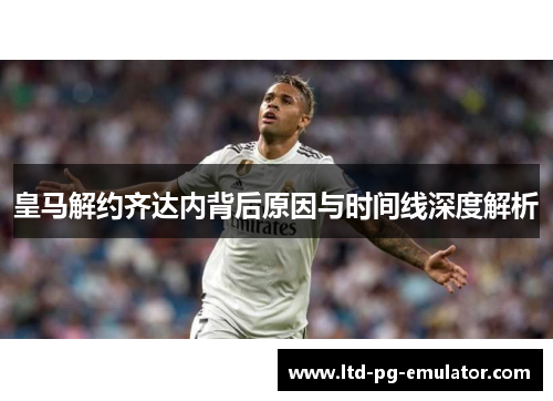 皇马解约齐达内背后原因与时间线深度解析