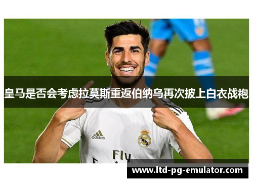 皇马是否会考虑拉莫斯重返伯纳乌再次披上白衣战袍