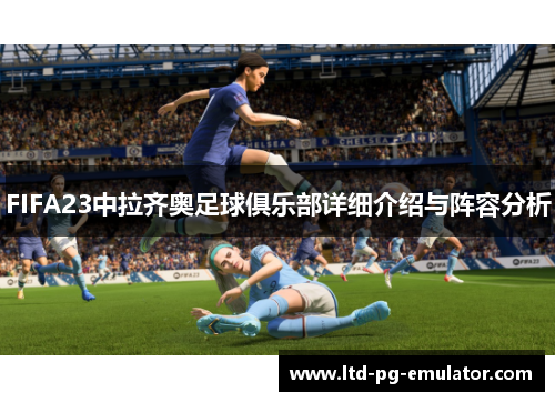 FIFA23中拉齐奥足球俱乐部详细介绍与阵容分析 FIFA23中拉齐奥足球俱乐部详细介绍与阵容分析