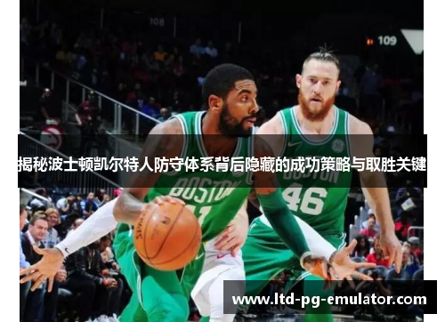 揭秘波士顿凯尔特人防守体系背后隐藏的成功策略与取胜关键