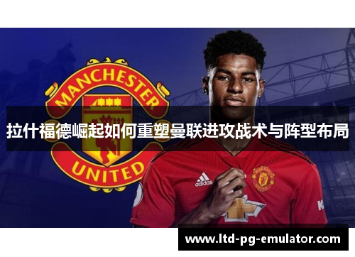 拉什福德崛起如何重塑曼联进攻战术与阵型布局