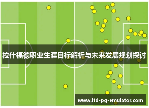 拉什福德职业生涯目标解析与未来发展规划探讨
