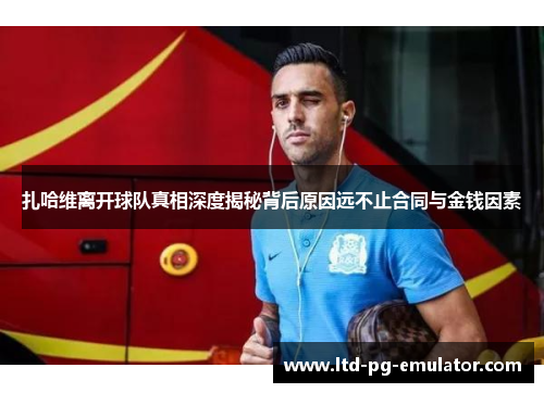 扎哈维离开球队真相深度揭秘背后原因远不止合同与金钱因素 扎哈维离开球队真相深度揭秘背后原因远不止合同与金钱因素